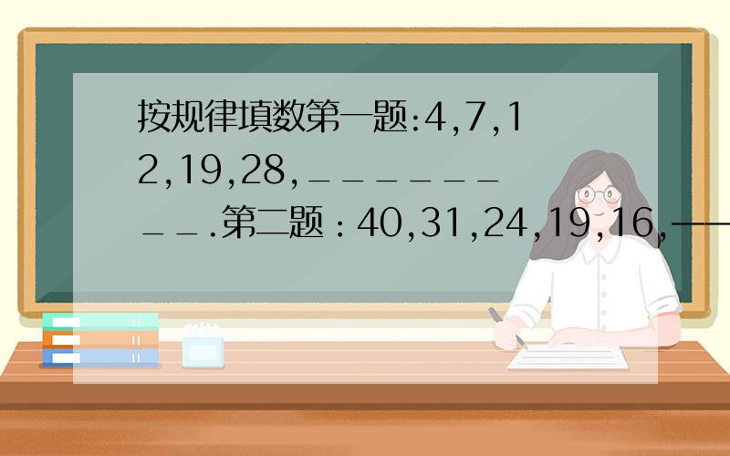 按规律填数第一题:4,7,12,19,28,________.第二题：40,31,24,19,16,——————.