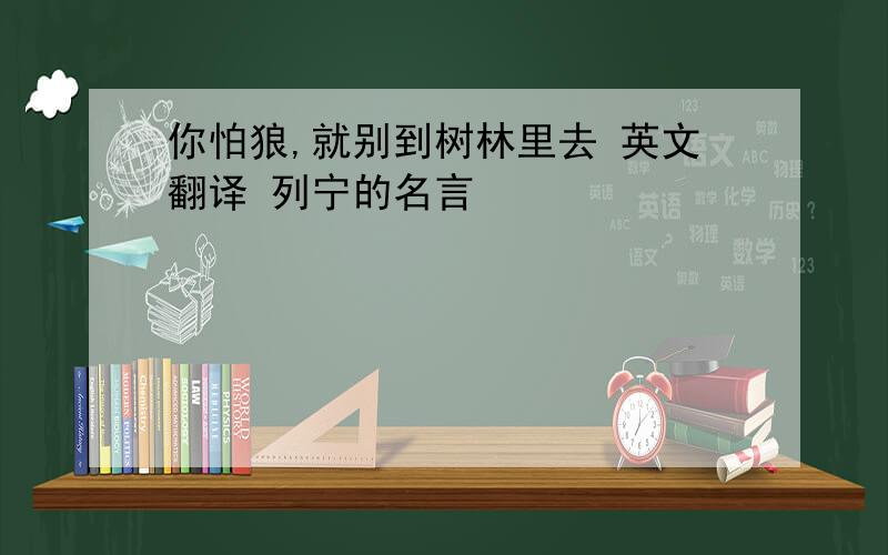 你怕狼,就别到树林里去 英文翻译 列宁的名言