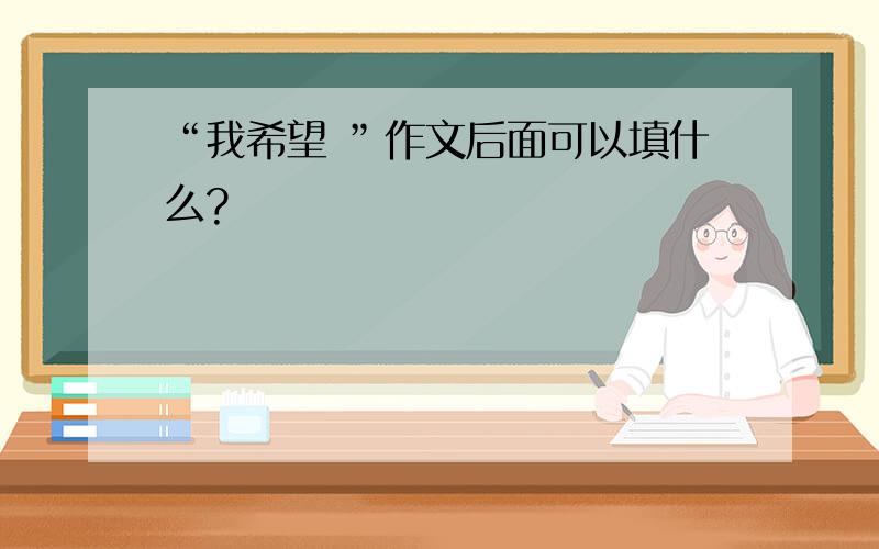 “我希望 ”作文后面可以填什么?