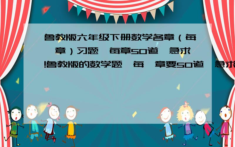 鲁教版六年级下册数学各章（每一章）习题,每章50道,急求!鲁教版的数学题,每一章要50道,急求!关于基本平面图形的问题，求50道！具体为：线段、射线、直线;比较线段的长短；角；角的比较