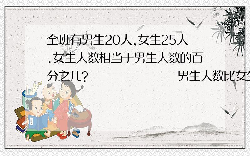 全班有男生20人,女生25人.女生人数相当于男生人数的百分之几?                   男生人数比女生人数小百分之几?