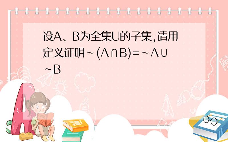 设A、B为全集U的子集,请用定义证明~(A∩B)=~A∪~B