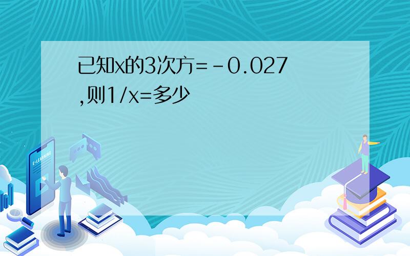 已知x的3次方=-0.027,则1/x=多少