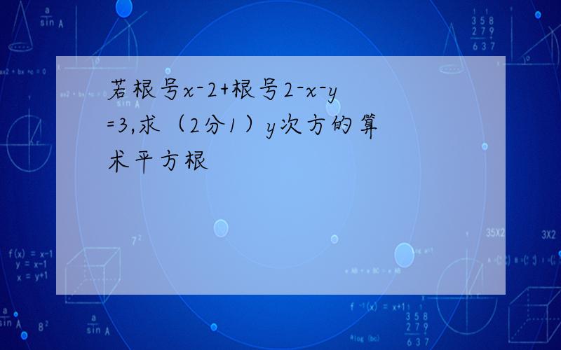 若根号x-2+根号2-x-y=3,求（2分1）y次方的算术平方根