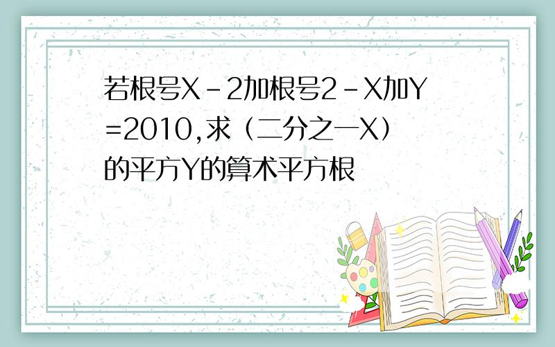 若根号X-2加根号2-X加Y=2010,求（二分之一X）的平方Y的算术平方根