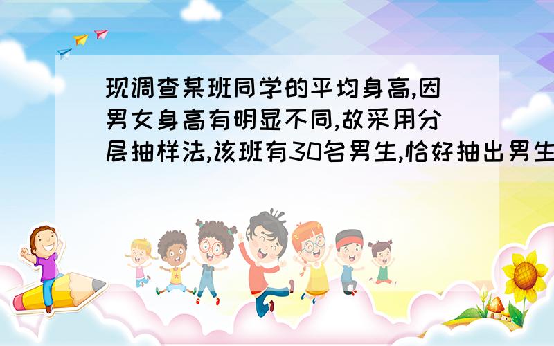 现调查某班同学的平均身高,因男女身高有明显不同,故采用分层抽样法,该班有30名男生,恰好抽出男生3人,女生2人,则该班女生有几人?答案女生为20人,我要的是过程..