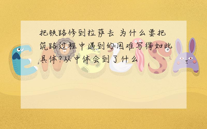 把铁路修到拉萨去 为什么要把筑路过程中遇到的困难写得如此具体?从中体会到了什么