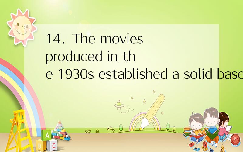 14．The movies produced in the 1930s established a solid base（坚实的基础） a Chinese film industry could grow．A．when B．that C．on which D．for which为撒子选c 7．--You see,he’s serious in such a view．--I think so．He always