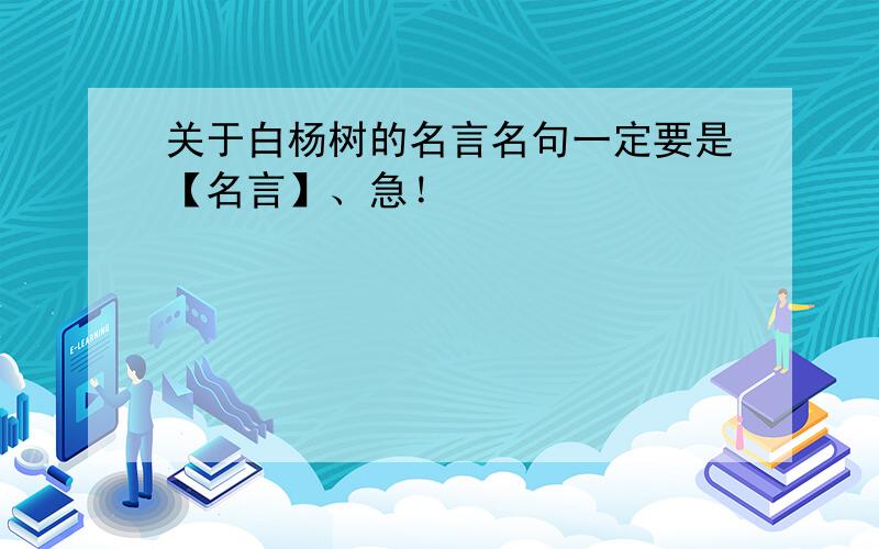 关于白杨树的名言名句一定要是【名言】、急！