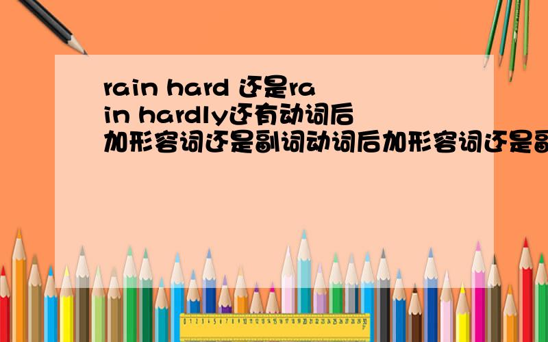 rain hard 还是rain hardly还有动词后加形容词还是副词动词后加形容词还是副词 可以不用解释了,