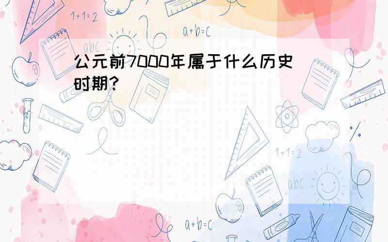 公元前7000年属于什么历史时期?