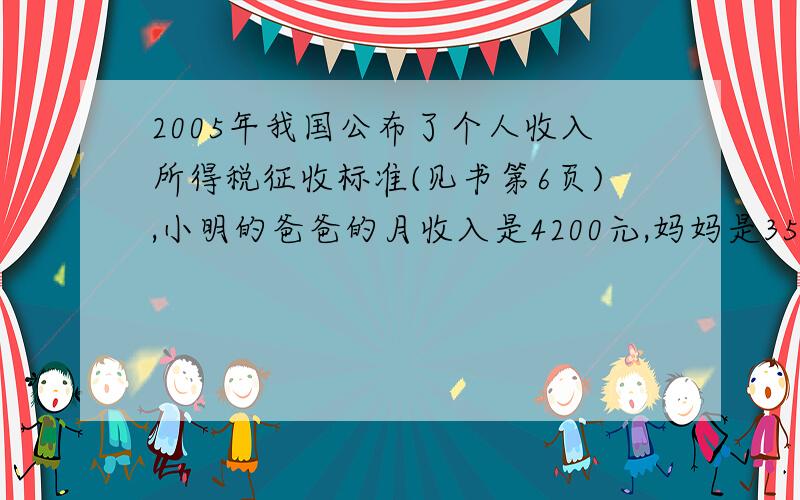 2005年我国公布了个人收入所得税征收标准(见书第6页),小明的爸爸的月收入是4200元,妈妈是3500元,他爸爸和妈妈一个月一共要交多少元个人所得税?（见书第6页）：不超过500元的 5%超过500~2000元