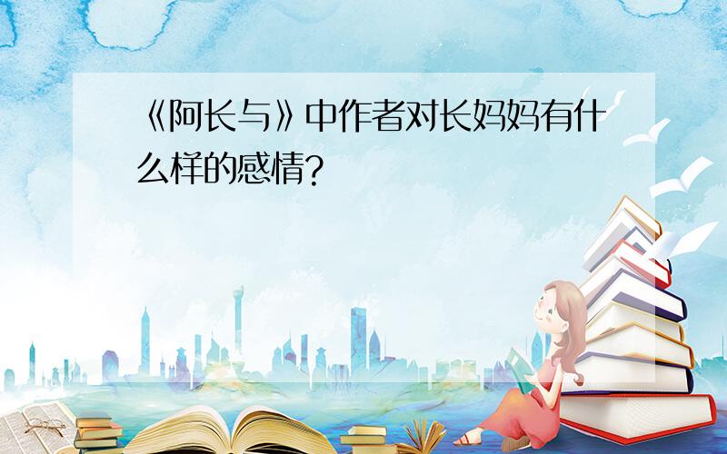 《阿长与》中作者对长妈妈有什么样的感情?