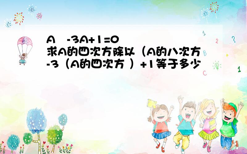 A²-3A+1=0求A的四次方除以（A的八次方-3（A的四次方 ）+1等于多少