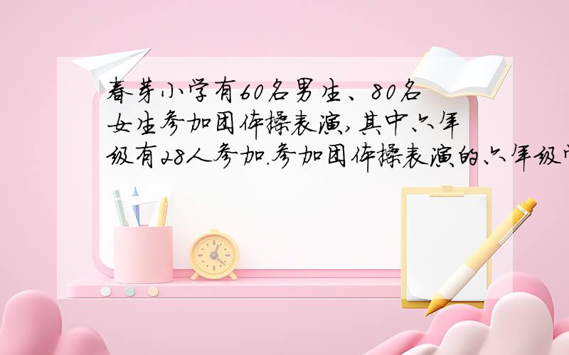 春芽小学有60名男生、80名女生参加团体操表演,其中六年级有28人参加.参加团体操表演的六年级学生人数占参加团体操表演总人数的百分之几