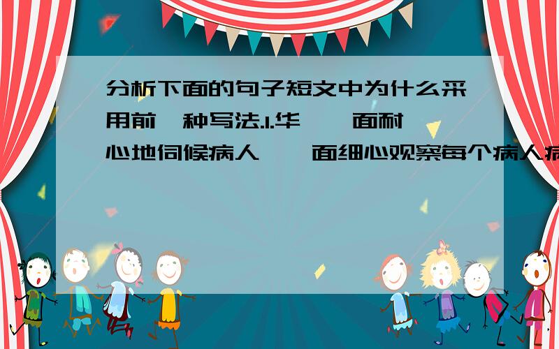 分析下面的句子短文中为什么采用前一种写法.1.华佗一面耐心地伺候病人,一面细心观察每个病人病情的变化和用药情况.2.华佗耐心地侍候病人,留心观察每个病人病情的变化和用药情况.