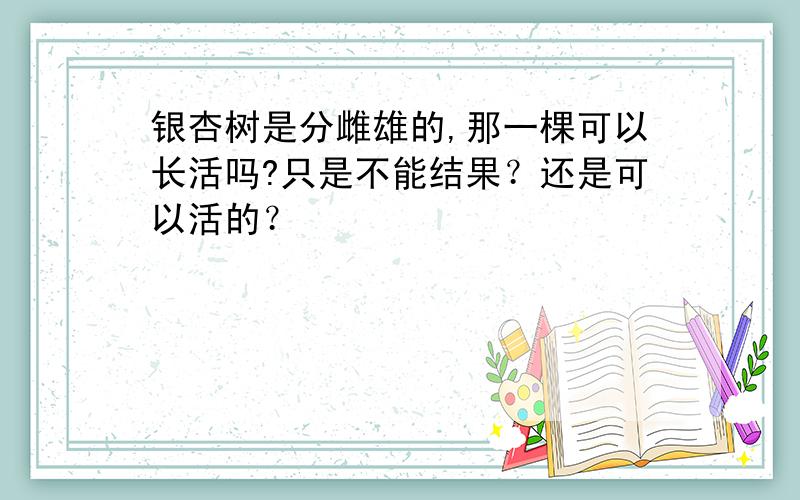 银杏树是分雌雄的,那一棵可以长活吗?只是不能结果？还是可以活的？