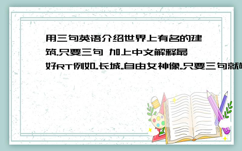 用三句英语介绍世界上有名的建筑.只要三句 加上中文解释最好RT例如。长城。自由女神像。只要三句就够了。介绍