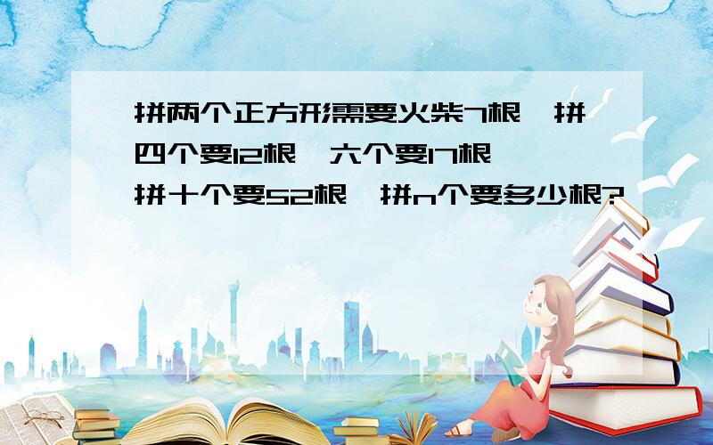 拼两个正方形需要火柴7根,拼四个要12根,六个要17根,拼十个要52根,拼n个要多少根?