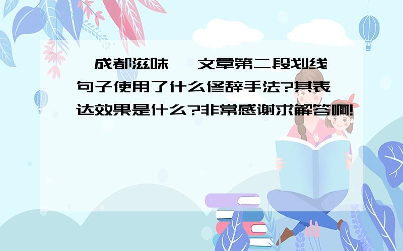 《成都滋味》 文章第二段划线句子使用了什么修辞手法?其表达效果是什么?非常感谢求解答啊!