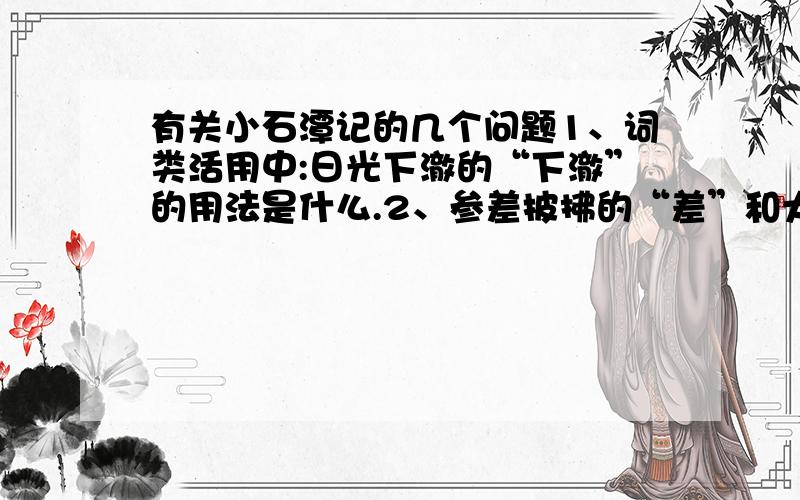 有关小石潭记的几个问题1、词类活用中:日光下澈的“下澈”的用法是什么.2、参差披拂的“差”和犬牙差互的“差”分别是什么意思.3、潭西南而望的“而”是什么意思.4、“若”“似”“