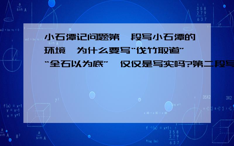 小石潭记问题第一段写小石潭的环境,为什么要写“伐竹取道”“全石以为底”,仅仅是写实吗?第二段写潭中游鱼或静或动,栩栩如生,仅仅是写鱼的形态吗?有无其他作用?如过你是导游,介绍小