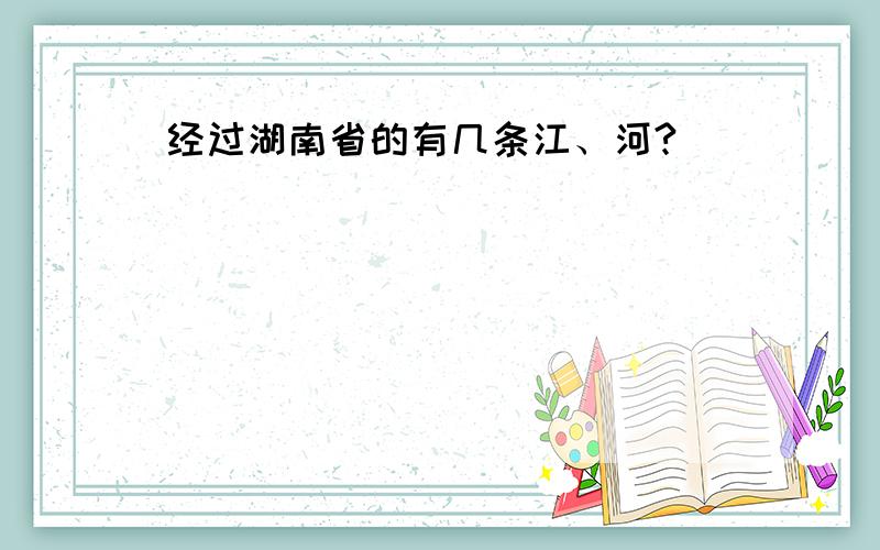 经过湖南省的有几条江、河?