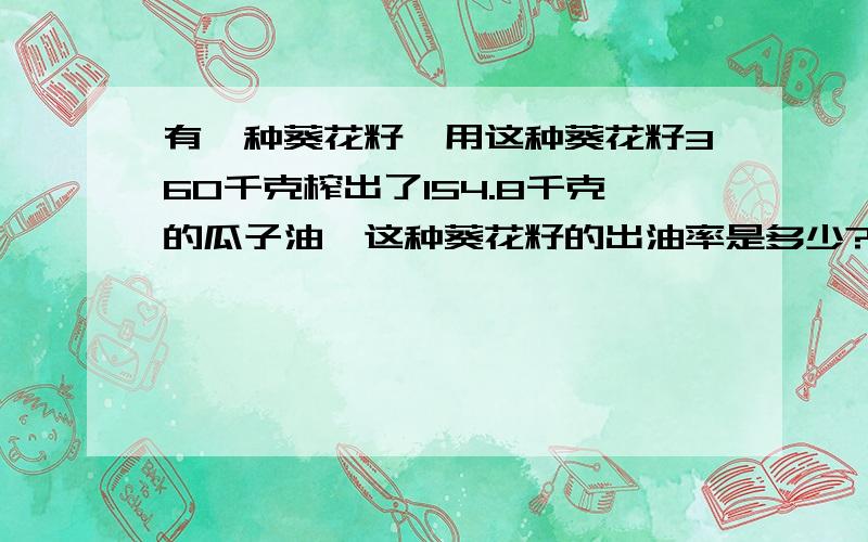 有一种葵花籽,用这种葵花籽360千克榨出了154.8千克的瓜子油,这种葵花籽的出油率是多少?