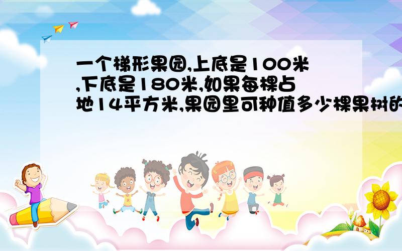 一个梯形果园,上底是100米,下底是180米,如果每棵占地14平方米,果园里可种值多少棵果树的答案