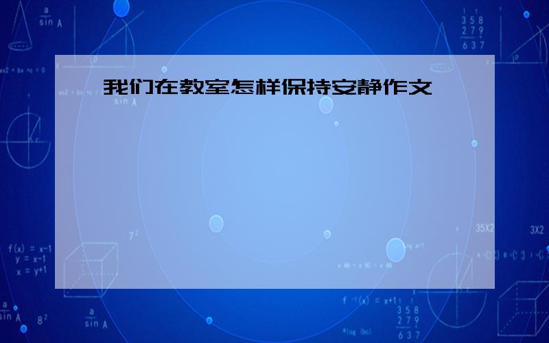 我们在教室怎样保持安静作文