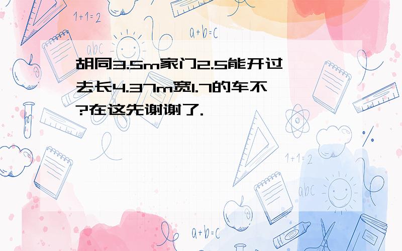 胡同3.5m家门2.5能开过去长4.37m宽1.7的车不?在这先谢谢了.