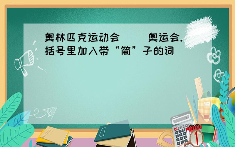 奥林匹克运动会（ ）奥运会.括号里加入带“简”子的词