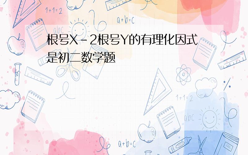 根号X-2根号Y的有理化因式是初二数学题