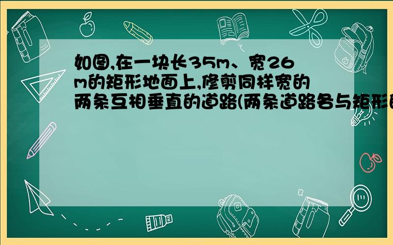 如图,在一块长35m、宽26m的矩形地面上,修剪同样宽的两条互相垂直的道路(两条道路各与矩形的一条边平行）,剩余部分栽种花草,要使剩余部分的面积为850平方米,道路的宽应为多少?