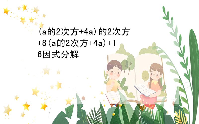 (a的2次方+4a)的2次方+8(a的2次方+4a)+16因式分解