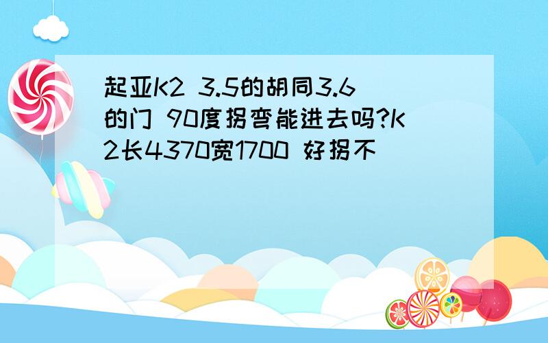 起亚K2 3.5的胡同3.6的门 90度拐弯能进去吗?K2长4370宽1700 好拐不