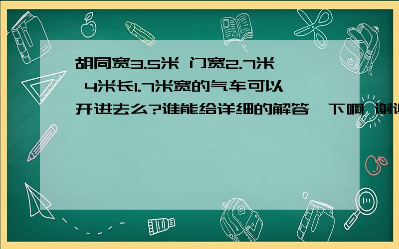 胡同宽3.5米 门宽2.7米 4米长1.7米宽的气车可以开进去么?谁能给详细的解答一下啊 谢谢了  心里真没有底儿  啊....