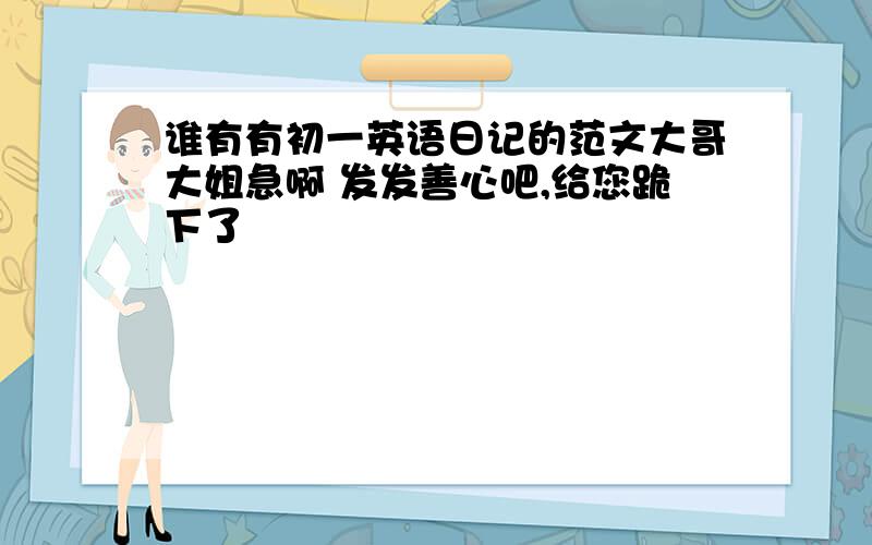 谁有有初一英语日记的范文大哥大姐急啊 发发善心吧,给您跪下了