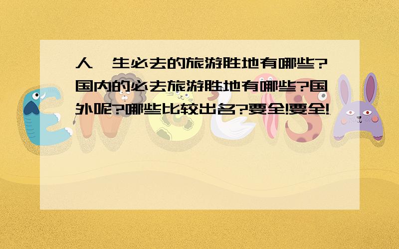 人一生必去的旅游胜地有哪些?国内的必去旅游胜地有哪些?国外呢?哪些比较出名?要全!要全!