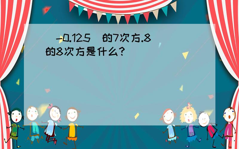 （-0.125）的7次方.8的8次方是什么?