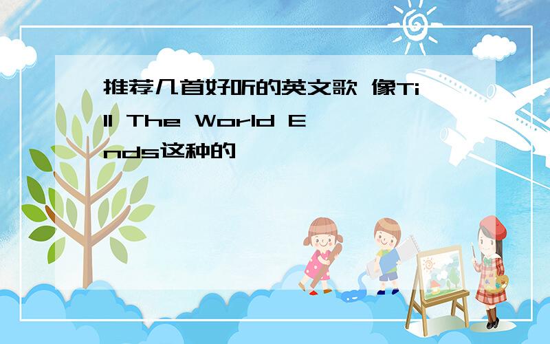 推荐几首好听的英文歌 像Till The World Ends这种的