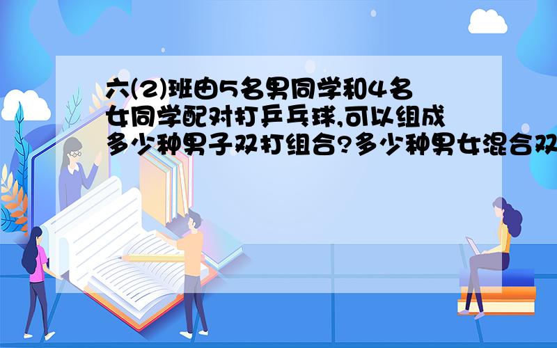 六(2)班由5名男同学和4名女同学配对打乒乓球,可以组成多少种男子双打组合?多少种男女混合双打组合