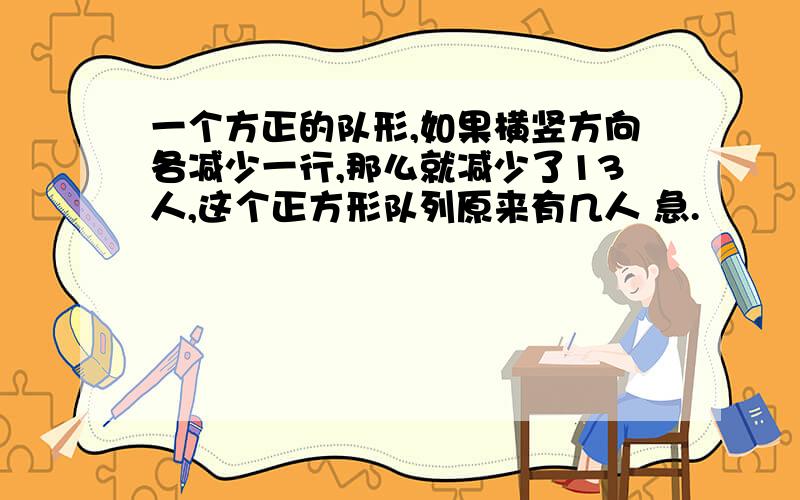 一个方正的队形,如果横竖方向各减少一行,那么就减少了13人,这个正方形队列原来有几人 急.