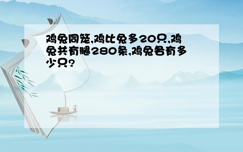 鸡兔同笼,鸡比兔多20只,鸡兔共有腿280条,鸡兔各有多少只?