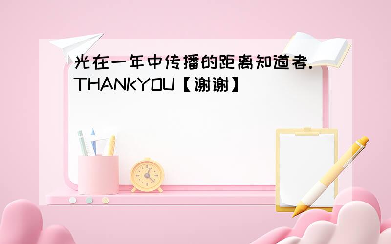 光在一年中传播的距离知道者.THANKYOU【谢谢】