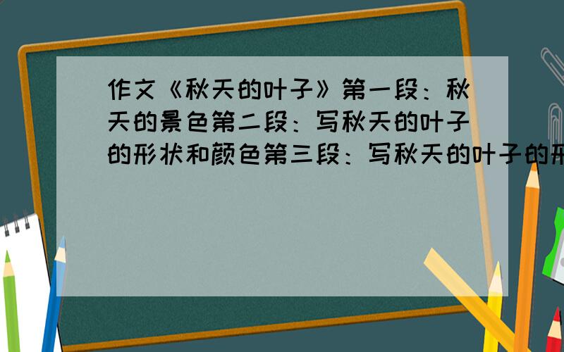 作文《秋天的叶子》第一段：秋天的景色第二段：写秋天的叶子的形状和颜色第三段：写秋天的叶子的形状和颜色第四段：结尾写两片叶子（不同种类）400字     写的好+5分