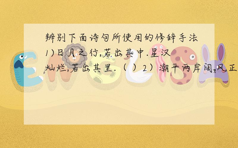 辨别下面诗句所使用的修辞手法1)日月之行,若出其中.星汉灿烂,若出其里.（ ）2）潮平两岸阔,风正一帆悬.（ ）回答要讲明原因