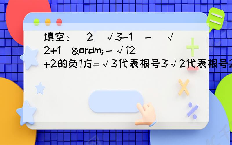 填空：（2／√3-1）－（√2+1）º－√12+2的负1方=√3代表根号3√2代表根号2