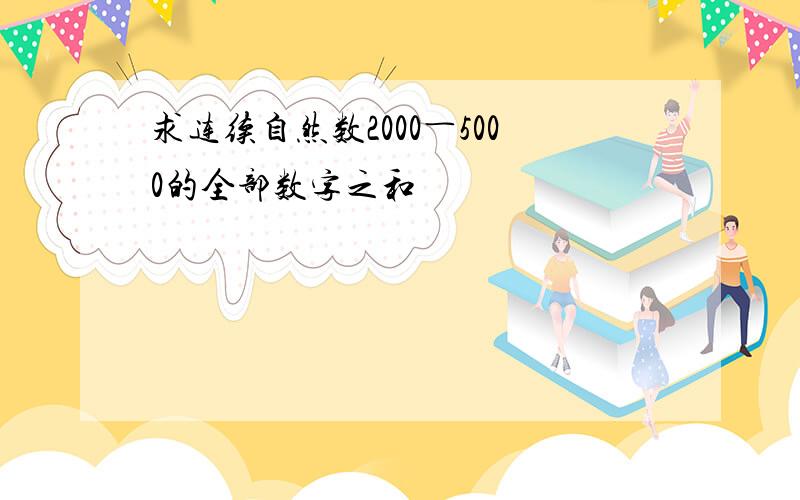 求连续自然数2000―5000的全部数字之和