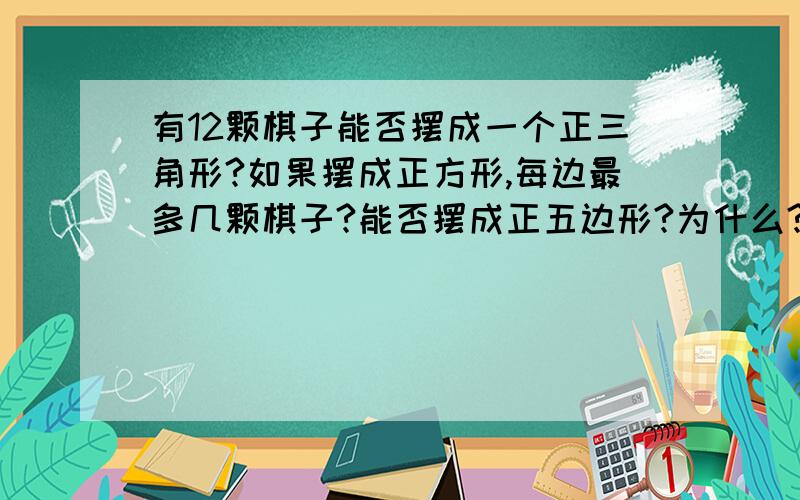 有12颗棋子能否摆成一个正三角形?如果摆成正方形,每边最多几颗棋子?能否摆成正五边形?为什么?